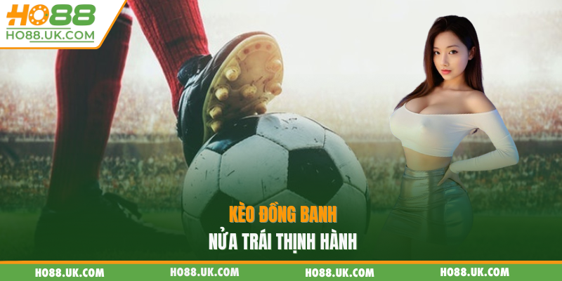 Kèo đồng banh nửa trái thịnh hành