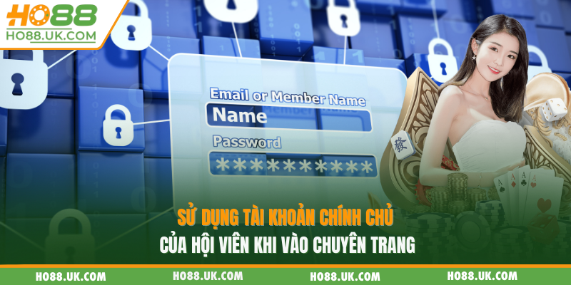 Sử dụng tài khoản chính chủ của hội viên khi vào chuyên trang