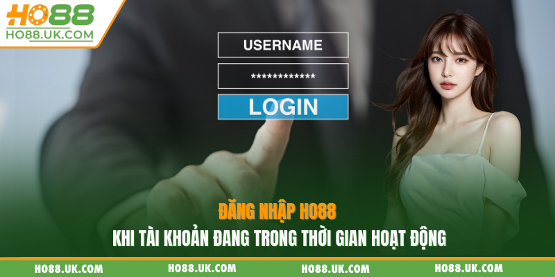 Đăng nhập Ho88 khi tài khoản đang trong thời gian hoạt động