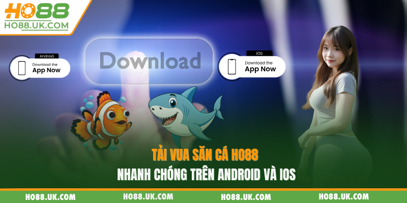Tải vua săn cá HO88 nhanh chóng trên Android và iOS