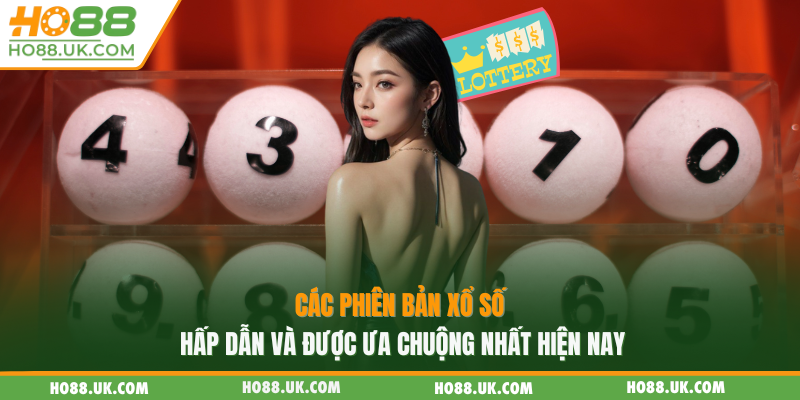 Các phiên bản xổ số hấp dẫn và được ưa chuộng nhất hiện nay